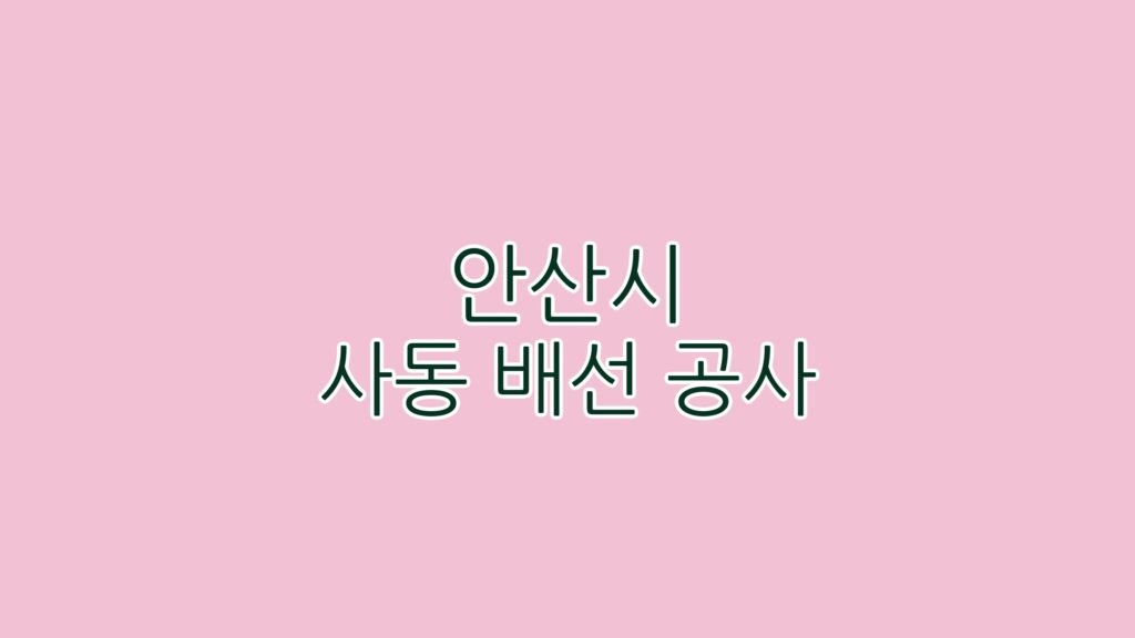 안산시 사동 배선 공사 완벽 가이드: 꼭 알아야 할 7가지 핵심 팁